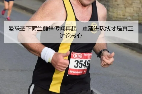曼联签下荷兰前锋传闻再起，重建进攻线才是真正讨论核心