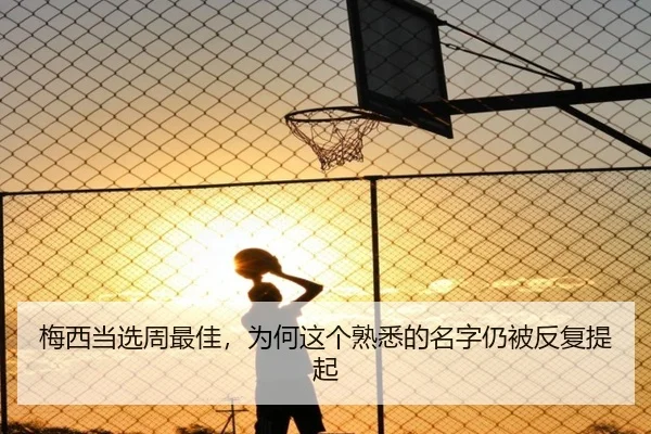 梅西当选周最佳，为何这个熟悉的名字仍被反复提起